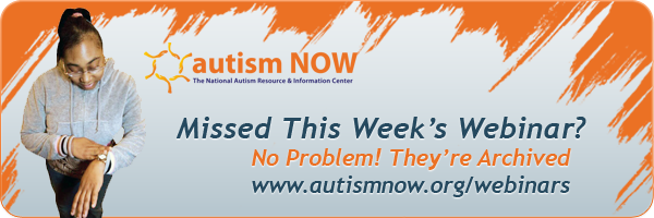 Missed This Week's Webinar? No Problem! They're Archived! www.autismnow.org/webinars